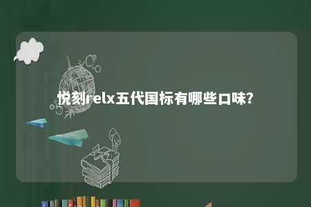 悦刻relx五代国标有哪些口味
？ 